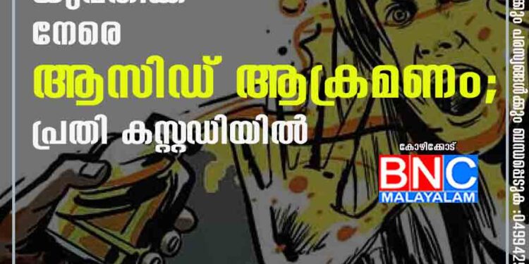 കോഴിക്കോട് യുവതിക്ക് നേരെ ആസിഡ് ആക്രമണം; പ്രതി കസ്റ്റ‌ഡിയിൽ