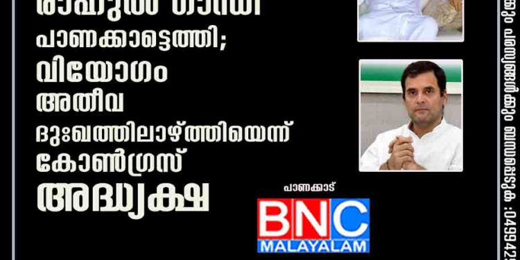 സോണിയയുടെ സന്ദേശവുമായി രാഹുൽ ഗാന്ധി പാണക്കാട്ടെത്തി; വിയോഗം അതീവ ദുഃഖത്തിലാഴ്ത്തിയെന്ന് കോൺഗ്രസ് അദ്ധ്യക്ഷ