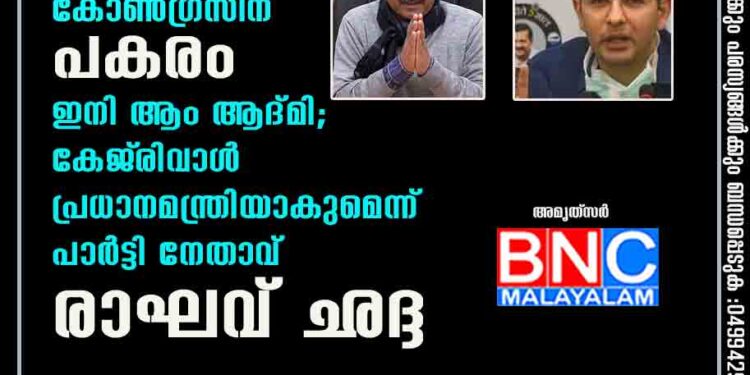 പ്രതിപക്ഷ സ്ഥാനത്ത് കോൺഗ്രസിന് പകരം ഇനി ആം ആദ്മി; കേജ്‌രിവാൾ പ്രധാനമന്ത്രിയാകുമെന്ന് പാർട്ടി നേതാവ് രാഘവ് ഛദ്ദ