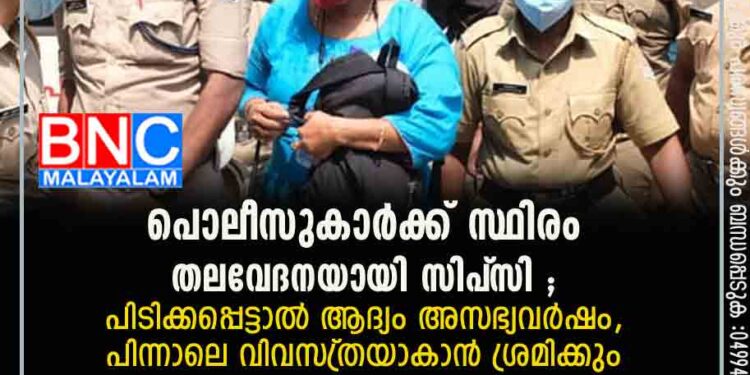 പൊലീസുകാർക്ക് സ്ഥിരം തലവേദനയായി സിപ്‌സി ; പിടിക്കപ്പെട്ടാൽ ആദ്യം അസഭ്യവർഷം, പിന്നാലെ വിവസ്‌ത്രയാകാൻ ശ്രമിക്കും