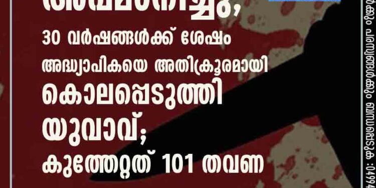 ഏഴാം വയസിൽ അപമാനിച്ചു, 30 വർഷങ്ങൾക്ക് ശേഷം അദ്ധ്യാപികയെ അതിക്രൂരമായി കൊലപ്പെടുത്തി യുവാവ്; കുത്തേറ്റത് 101 തവണ