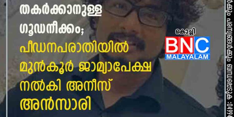 പരാതി പച്ചക്കള്ളം, സ്ഥാപനത്തെ തകർക്കാനുള്ള ഗൂഡനീക്കം; പീ‌ഡനപരാതിയിൽ മുൻകൂർ ജാമ്യാപേക്ഷ നൽകി അനീസ് അൻസാരി