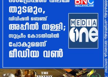 സംപ്രേഷണ വിലക്ക് തുടരും,​ ഡിവിഷൻ ബെഞ്ച് അപ്പീൽ തള്ളി; സുപ്രീം കോടതിയിൽ പോകുമെന്ന് മീഡിയ വൺ