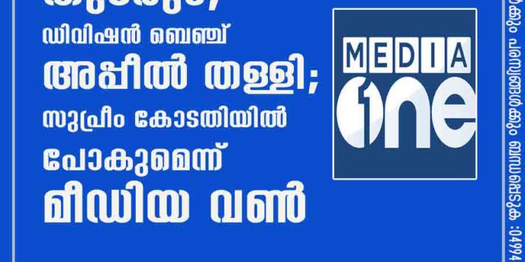 സംപ്രേഷണ വിലക്ക് തുടരും,​ ഡിവിഷൻ ബെഞ്ച് അപ്പീൽ തള്ളി; സുപ്രീം കോടതിയിൽ പോകുമെന്ന് മീഡിയ വൺ