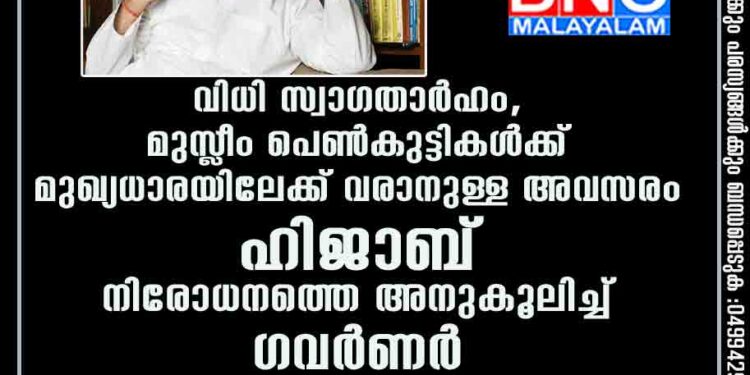 വിധി സ്വാഗതാർഹം,​ മുസ്ലീം പെൺകുട്ടികൾക്ക് മുഖ്യധാരയിലേക്ക് വരാനുള്ള അവസരം; ഹിജാബ് നിരോധനത്തെ അനുകൂലിച്ച് ഗവർണർ