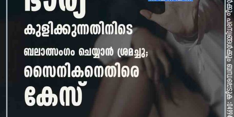 സഹപ്രവർത്തകന്റെ ഭാര്യ കുളിക്കുന്നതിനിടെ ബലാത്സംഗം ചെയ്യാൻ ശ്രമച്ചു; സൈനികനെതിരെ കേസ്