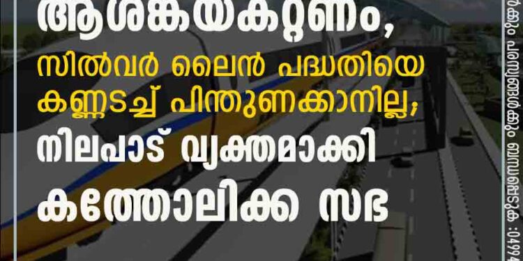 ജനങ്ങളുടെ ആശങ്കയകറ്റണം, സിൽവർ ലൈൻ പദ്ധതിയെ കണ്ണടച്ച് പിന്തുണക്കാനില്ല; നിലപാട് വ്യക്തമാക്കി കത്തോലിക്ക സഭ