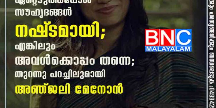 അവളുടെ പ്രശ്‌നങ്ങൾ ഏറ്റെടുത്തപ്പോൾ സൗഹൃദങ്ങൾ നഷ്‌ടമായി; എങ്കിലും അവൾക്കൊപ്പം തന്നെ; തുറന്നു പറച്ചിലുമായി അഞ്ജലി മേനോൻ