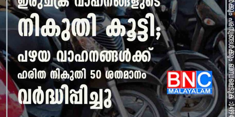 ഇരുചക്ര വാഹനങ്ങളുടെ നികുതി കൂട്ടി; പഴയ വാഹനങ്ങൾക്ക് ഹരിത നികുതി 50 ശതമാനം വർദ്ധിപ്പിച്ചു