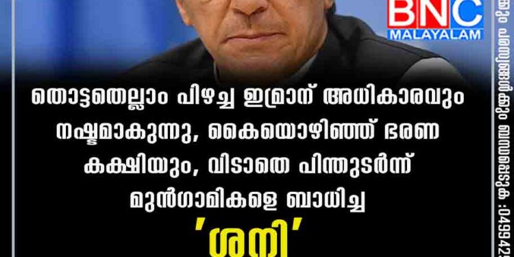 തൊട്ടതെല്ലാം പിഴച്ച ഇമ്രാന് അധികാരവും നഷ്ടമാകുന്നു, കൈയൊഴിഞ്ഞ് ഭരണ കക്ഷിയും, വിടാതെ പിന്തുടർന്ന് മുൻഗാമികളെ ബാധിച്ച 'ശനി'