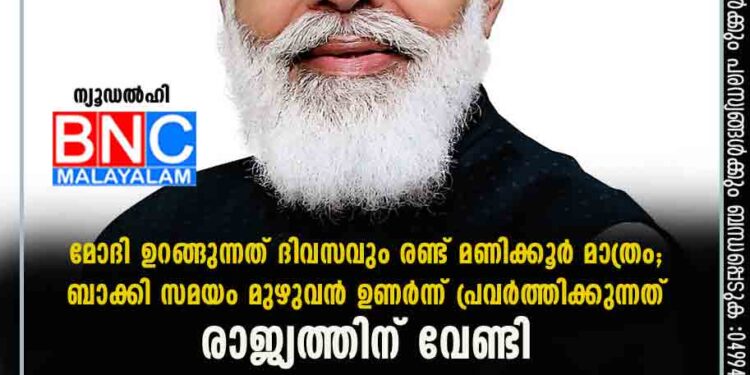 മോദി ഉറങ്ങുന്നത് ദിവസവും രണ്ട് മണിക്കൂർ മാത്രം; ബാക്കി സമയം മുഴുവൻ ഉണർന്ന് പ്രവർത്തിക്കുന്നത് രാജ്യത്തിന് വേണ്ടി