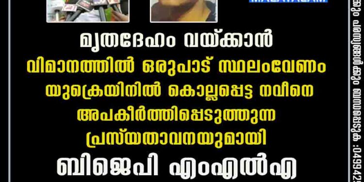 'മൃതദേഹം വയ്‌ക്കാൻ വിമാനത്തിൽ ഒരുപാട് സ്ഥലംവേണം'; യുക്രെയിനിൽ കൊല്ലപ്പെട്ട നവീനെ അപകീർത്തിപ്പെടുത്തുന്ന പ്രസ്‌താവനയുമായി ബിജെപി എംഎൽഎ