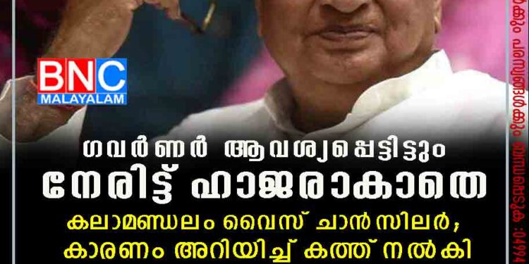 ഗവർ‌ണർ ആവശ്യപ്പെട്ടിട്ടും നേരിട്ട് ഹാജരാകാതെ കലാമണ്ഡലം വൈസ് ചാൻസിലർ; കാരണം അറിയിച്ച് കത്ത് നൽകി