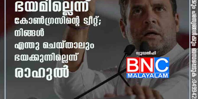 കനത്ത തോൽവിക്കിടയിലും ഭയമില്ലെന്ന് കോൺഗ്രസിന്റെ ട്വീറ്റ്; നിങ്ങൾ എന്തു ചെയ്താലും ഭയക്കുന്നില്ലെന്ന് രാഹുൽ