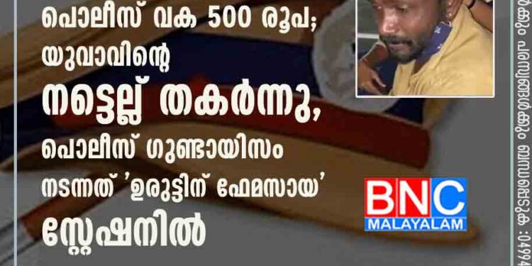 ആളുമാറി തല്ലിയതിന് തൈലം വാങ്ങാൻ പൊലീസ് വക 500 രൂപ; യുവാവിന്റെ നട്ടെല്ല് തകർന്നു, പൊലീസ് ഗുണ്ടായിസം നടന്നത് 'ഉരുട്ടിന് ഫേമസായ' സ്റ്റേഷനിൽ