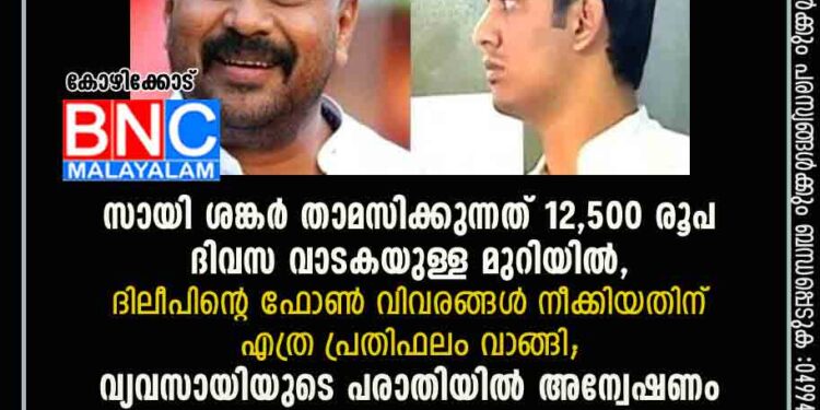 സായി ശങ്കർ താമസിക്കുന്നത് 12,500 രൂപ ദിവസ വാടകയുള്ള മുറിയിൽ, ദിലീപിന്റെ ഫോൺ വിവരങ്ങൾ നീക്കിയതിന് എത്ര പ്രതിഫലം വാങ്ങി; വ്യവസായിയുടെ പരാതിയിൽ അന്വേഷണം