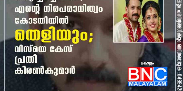 വാർത്തകൾ കെട്ടിച്ചമച്ചതാണ്, എന്റെ നിരപരാധിത്വം കോടതിയിൽ തെളിയും; വിസ്മയ കേസ് പ്രതി കിരൺകുമാർ