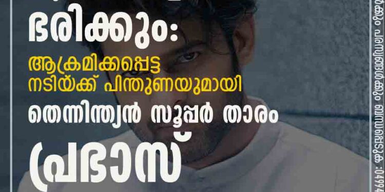 ഒരു നാൾ അവർ ഈ ലോകം ഭരിക്കും': ആക്രമിക്കപ്പെട്ട നടിയ‌്ക്ക് പിന്തുണയുമായി തെന്നിന്ത്യൻ സൂപ്പർ താരം പ്രഭാസ്