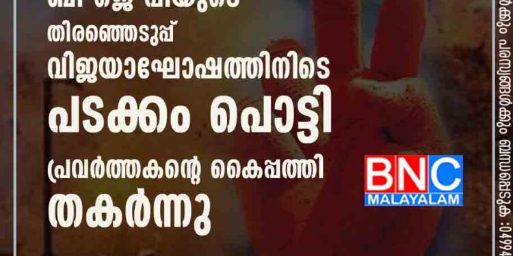 വടകരയിൽ ബി ജെ പിയുടെ തിരഞ്ഞെടുപ്പ് വിജയാഘോഷത്തിനിടെ പടക്കം പൊട്ടി പ്രവർത്തകന്റെ കൈപ്പത്തി തകർന്നു