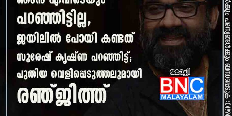 ദിലീപ് നിരപരാധിയാണെന്ന് ഞാൻ എവിടെയും പറഞ്ഞിട്ടില്ല, ജയിലിൽ പോയി കണ്ടത് സുരേഷ് കൃഷ്ണ പറഞ്ഞിട്ട്; പുതിയ വെളിപ്പെടുത്തലുമായി രഞ്ജിത്ത്