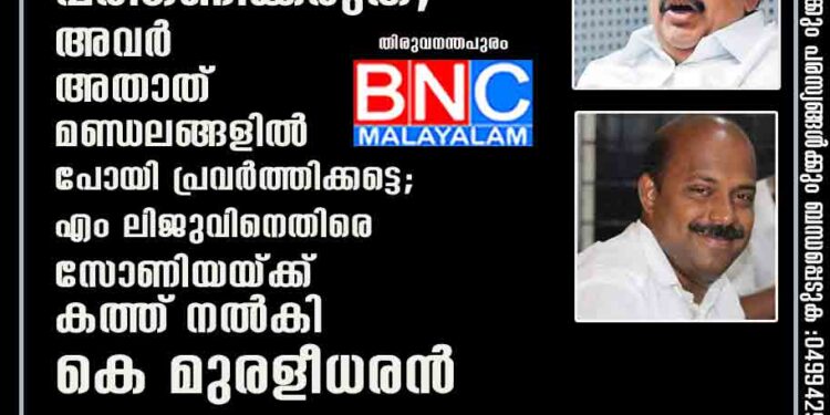 തിരഞ്ഞെടുപ്പിൽ തോറ്റവരെ പരിഗണിക്കരുത്, അവർ അതാത് മണ്ഡലങ്ങളിൽ പോയി പ്രവർത്തിക്കട്ടെ; എം ലിജുവിനെതിരെ സോണിയയ്ക്ക് കത്ത് നൽകി കെ മുരളീധരൻ