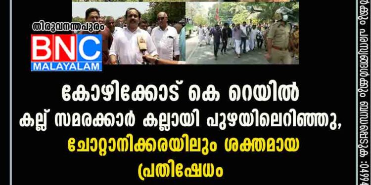 കോഴിക്കോട് കെ റെയിൽ കല്ല് സമരക്കാർ കല്ലായി പുഴയിലെറിഞ്ഞു, ചോറ്റാനിക്കരയിലും ശക്തമായ പ്രതിഷേധം