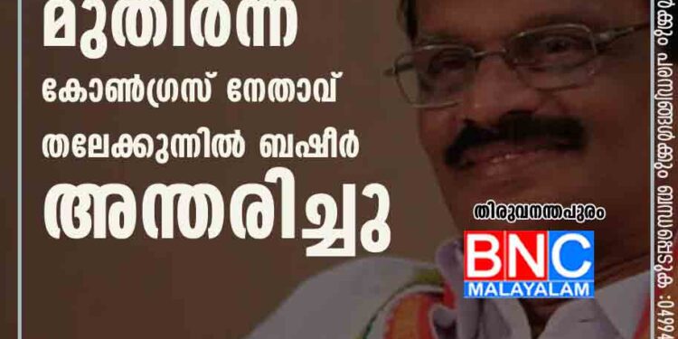 മുതിർന്ന കോൺഗ്രസ് നേതാവ് തലേക്കുന്നിൽ ബഷീർ അന്തരിച്ചു