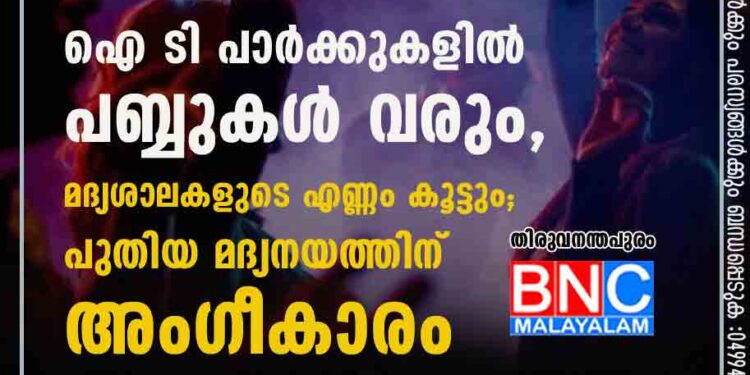 ഐ ടി പാർക്കുകളിൽ പബ്ബുകൾ വരും,​ മദ്യശാലകളുടെ എണ്ണം കൂട്ടും; പുതിയ മദ്യനയത്തിന് അംഗീകാരം