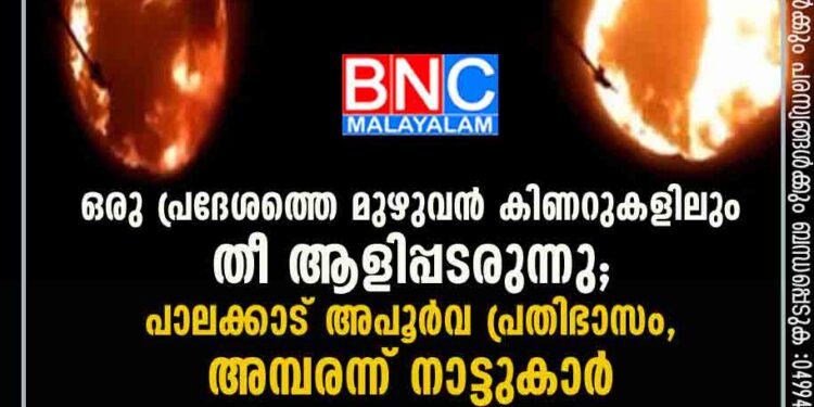 ഒരു പ്രദേശത്തെ മുഴുവൻ കിണറുകളിലും തീ ആളിപ്പടരുന്നു; പാലക്കാട് അപൂർവ പ്രതിഭാസം, അമ്പരന്ന് നാട്ടുകാർ