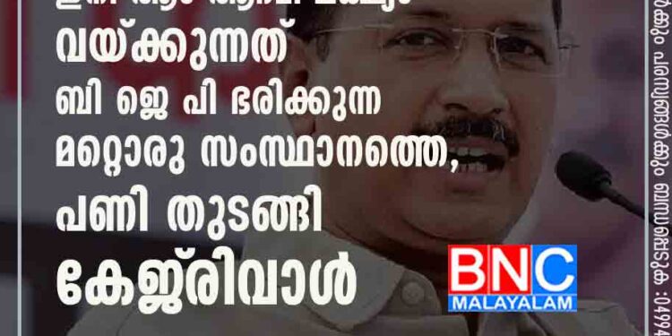 ഗുജറാത്തല്ല, ഇനി ആം ആദ്മി ലക്ഷ്യം വയ്ക്കുന്നത് ബി ജെ പി ഭരിക്കുന്ന മറ്റൊരു സംസ്ഥാനത്തെ, പണി തുടങ്ങി കേജ്‌രിവാൾ