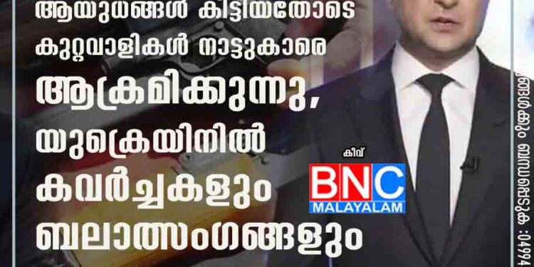 സെലൻസ്‌കിയുടെ അതിബുദ്ധി ആപത്തായി, ആയുധങ്ങൾ കിട്ടിയതോടെ കുറ്റവാളികൾ നാട്ടുകാരെ ആക്രമിക്കുന്നു, യുക്രെയിനിൽ കവർച്ചകളും ബലാത്സംഗങ്ങളും