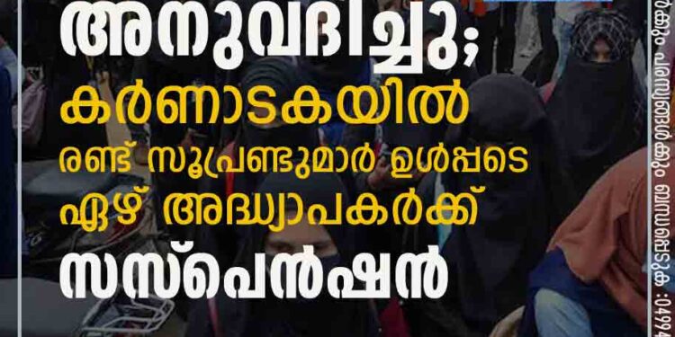 ഹിജാബ് ധരിച്ച് പരീക്ഷ എഴുതാൻ അനുവദിച്ചു; കർണാടകയിൽ രണ്ട് സൂപ്രണ്ടുമാർ ഉൾപ്പടെ ഏഴ് അദ്ധ്യാപകർക്ക് സസ്‌പെൻഷൻ