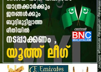 ദേശീയ പാത വികസനം യാത്രക്കാർക്കും ജനങ്ങൾക്കും ബുദ്ദിമുട്ടില്ലാത്ത രീതിയിൽ നടപ്പാക്കണം , യൂത്ത് ലീഗ്