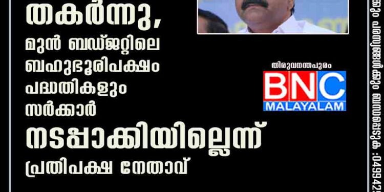 ബഡ്‌ജറ്റിന്റെ വിശ്വാസ്യത തകർന്നു,മുൻ ബ‌ഡ്‌ജറ്റിലെ ബഹുഭൂരിപക്ഷം പദ്ധതികളും സർക്കാർ നടപ്പാക്കിയില്ലെന്ന് പ്രതിപക്ഷ നേതാവ്