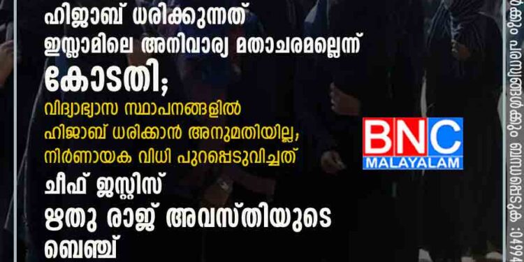 കര്‍ണാടകത്തിലെ ഹിജാബ് നിരോധനം ശരിവെച്ച് ഹൈക്കോടതി; ഹിജാബ് ധരിക്കുന്നത് ഇസ്ലാമിലെ അനിവാര്യ മതാചരമല്ലെന്ന് കോടതി; വിദ്യാഭ്യാസ സ്ഥാപനങ്ങളില്‍ ഹിജാബ് ധരിക്കാന്‍ അനുമതിയില്ല; നിര്‍ണായക വിധി പുറപ്പെടുവിച്ചത് ചീഫ് ജസ്റ്റിസ് ഋതു രാജ് അവസ്തിയുടെ ബെഞ്ച്