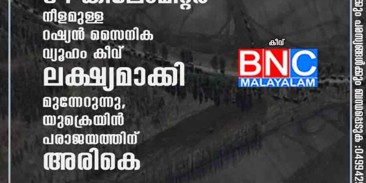 വ്യോമ മേഖല കീഴടക്കിയതോടെ 64 കിലോമീറ്റർ നീളമുള്ള റഷ്യൻ സൈനിക വ്യൂഹം കീവ് ലക്ഷ്യമാക്കി മുന്നേറുന്നു, യുക്രെയിൻ പരാജയത്തിന് അരികെ