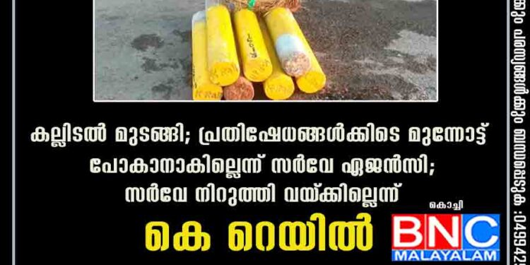 കല്ലിടൽ മുടങ്ങി; പ്രതിഷേധങ്ങൾക്കിടെ മുന്നോട്ട് പോകാനാകില്ലെന്ന് സർവേ ഏജൻസി; സർവേ നിറുത്തി വയ്‌ക്കില്ലെന്ന് കെ റെയിൽ