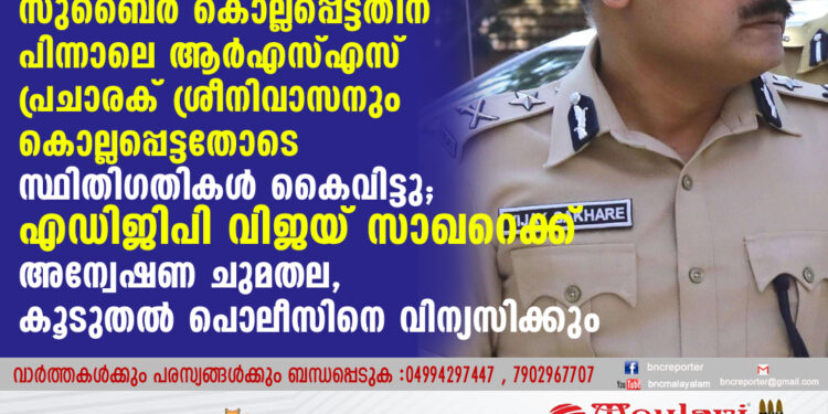 പോപുലര്‍ ഫ്രണ്ട് പ്രവര്‍ത്തകന്‍ സുബൈര്‍ കൊല്ലപ്പെട്ടതിന് പിന്നാലെ ആര്‍എസ്എസ് പ്രചാരക് ശ്രീനിവാസനും കൊല്ലപ്പെട്ടതോടെ സ്ഥിതിഗതികള്‍ കൈവിട്ടു; എഡിജിപി വിജയ് സാഖറെക്ക് അന്വേഷണ ചുമതല, കൂടുതല്‍ പൊലീസിനെ വിന്യസിക്കും