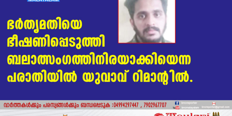 ഭര്‍തൃമതിയെ ഭീഷണിപ്പെടുത്തി ബലാത്സംഗത്തിനിരയാക്കിയെന്ന പരാതിയില്‍ യുവാവ് റിമാന്റില്‍.