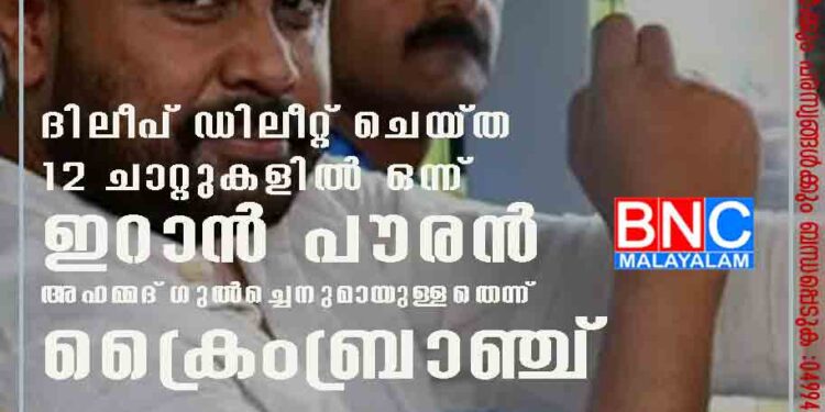 ദിലീപ് ഡിലീറ്റ് ചെയ്ത 12 ചാറ്റുകളിൽ ഒന്ന് ഇറാൻ പൗരൻ അഹമ്മദ് ഗുൽച്ചെനുമായുള്ളതെന്ന് ക്രൈംബ്രാഞ്ച്