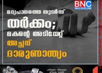 മദ്യപാനത്തെ തുടർന്ന് തർക്കം; മകന്റെ അടിയേറ്റ് അച്ഛന് ദാരുണാന്ത്യം