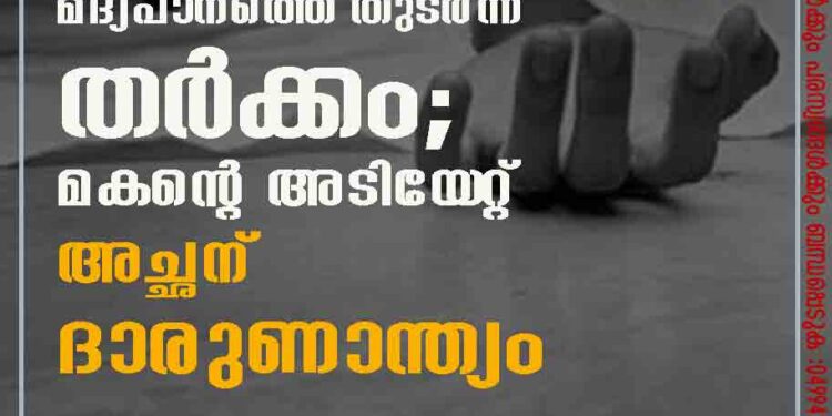 മദ്യപാനത്തെ തുടർന്ന് തർക്കം; മകന്റെ അടിയേറ്റ് അച്ഛന് ദാരുണാന്ത്യം