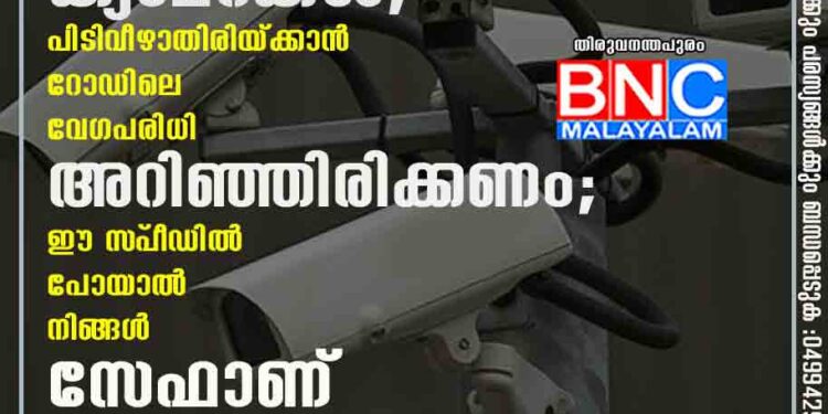 പൂട്ടിടാൻ എ ഐ ക്യാമറകൾ, പിടിവീഴാതിരിയ്ക്കാൻ റോഡിലെ വേഗപരിധി അറിഞ്ഞിരിക്കണം; ഈ സ്‌പീഡിൽ പോയാൽ നിങ്ങൾ സേഫാണ്