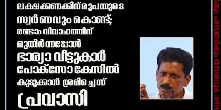 ഭാര്യയുടെ മരണാനന്തര ചടങ്ങിന് ശേഷം പോയത് ലക്ഷക്കണക്കിന് രൂപയുടെ സ്വർണവും കൊണ്ട്; രണ്ടാം വിവാഹത്തിന് മുതിർന്നപ്പോൾ ഭാര്യാ വീട്ടുകാർ പോക്‌സോ കേസിൽ കുടുക്കാൻ ശ്രമിച്ചെന്ന് പ്രവാസി