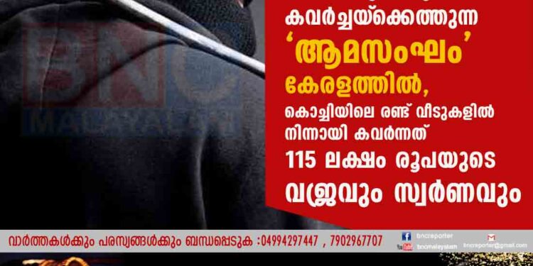 കൈക്കുഞ്ഞുമായി കവർച്ചയ്‌ക്കെത്തുന്ന 'ആമസംഘം' കേരളത്തിൽ, കൊച്ചിയിലെ രണ്ട് വീടുകളിൽ നിന്നായി കവർന്നത് 115 ലക്ഷം രൂപയുടെ വജ്രവും സ്വർണവും