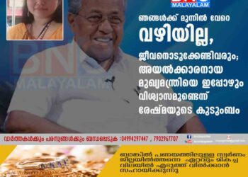 ഞങ്ങൾക്ക് മുന്നിൽ വേറെ വഴിയില്ല, ജീവനൊടുക്കേണ്ടിവരും; അയൽക്കാരനായ മുഖ്യമന്ത്രിയെ ഇപ്പോഴും വിശ്വാസമുണ്ടെന്ന് രേഷ്മയുടെ കുടുംബം