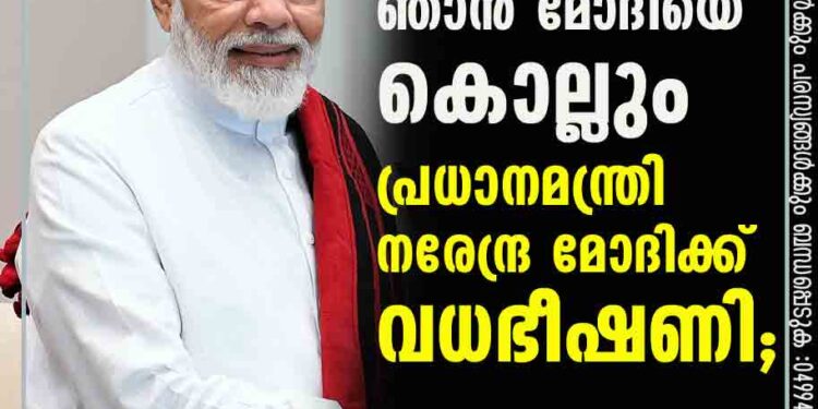 ഞാൻ മോദിയെ കൊല്ലും", പ്രധാനമന്ത്രി നരേന്ദ്ര മോദിക്ക് വധഭീഷണി;