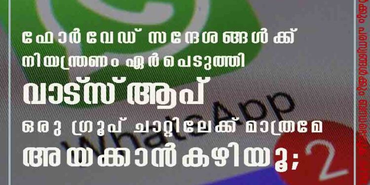 ഫോര്‍വേഡ് സന്ദേശങ്ങള്‍ക്ക് നിയന്ത്രണം ഏര്‍പെടുത്തി വാട്‌സ്ആപ് 'ഒരു ഗ്രൂപ് ചാറ്റിലേക്ക് മാത്രമേ അയക്കാന്‍ കഴിയൂ';