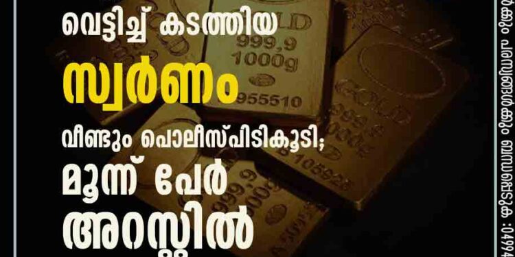 കരിപ്പൂരിൽ കസ്റ്റംസിനെ വെട്ടിച്ച് കടത്തിയ സ്വർണം വീണ്ടും പൊലീസ് പിടികൂടി; മൂന്ന് പേർ അറസ്റ്റിൽ