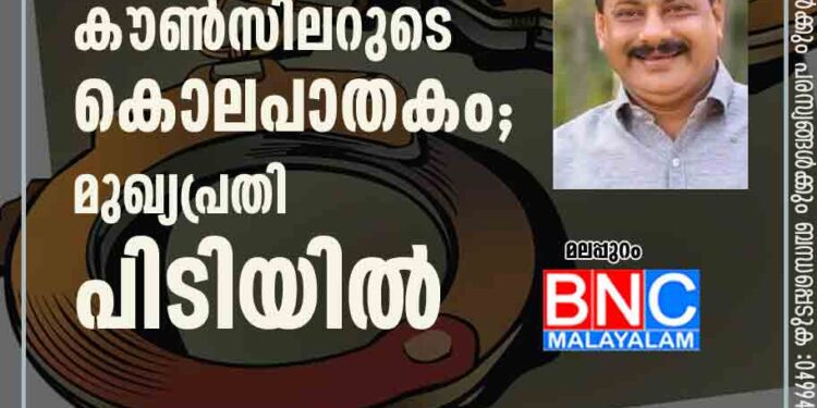 മഞ്ചേരി നഗരസഭാ കൗണ്‍സിലറുടെ കൊലപാതകം; മുഖ്യപ്രതി പിടിയിൽ